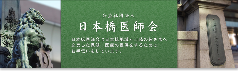 日本橋医師会は、日本橋地域と近隣の皆さまへ充実した保健、医療の提供をするためのお手伝いをしています。
